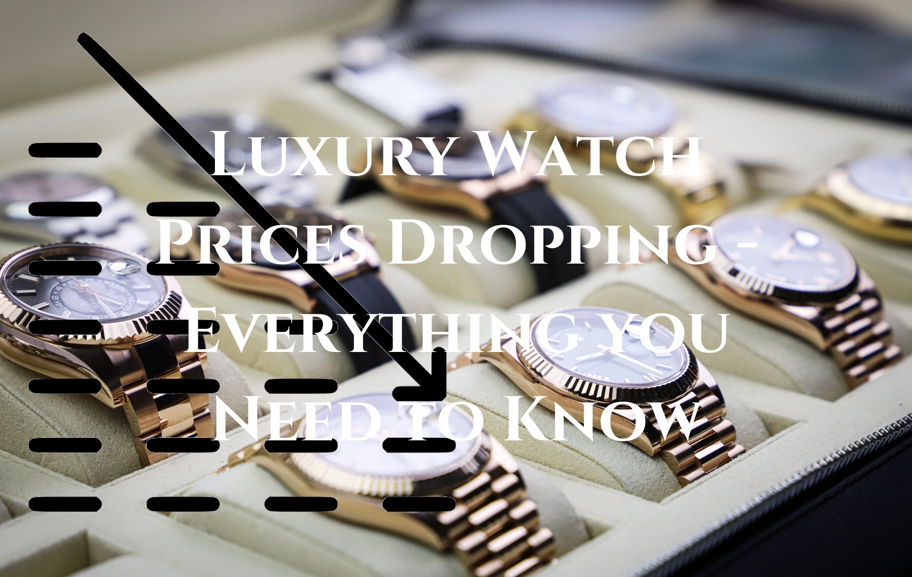 Luxury Watch Prices Dropping - Everything you Need to Know
